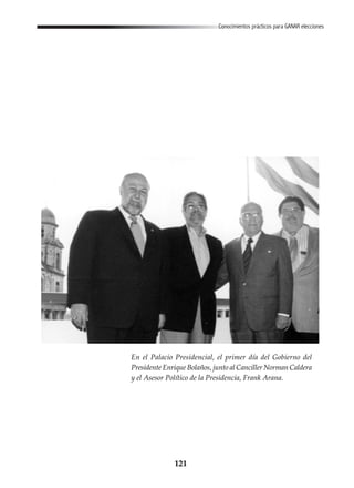 121
Conocimientos prácticos para GANAR elecciones
En el Palacio Presidencial, el primer día del Gobierno del
Presidente Enrique Bolaños, junto al Canciller Norman Caldera
y el Asesor Político de la Presidencia, Frank Arana.
 