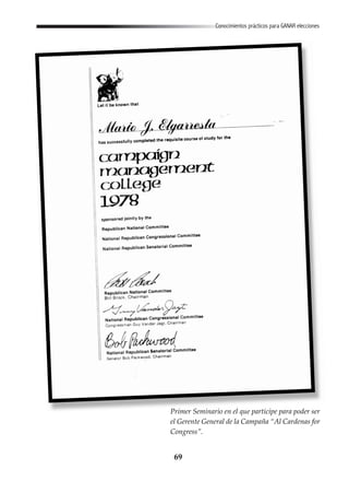 69
Conocimientos prácticos para GANAR elecciones
Primer Seminario en el que participe para poder ser
el Gerente General de la Campaña “Al Cardenas for
Congress”.
 