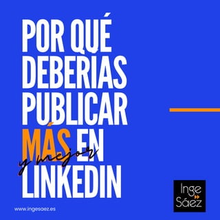 POR QUÉ
DEBERÍAS
PUBLICAR
MÁS EN
LINKEDIN
www.ingesaez.es
y mejor
y mejor
y mejor
 