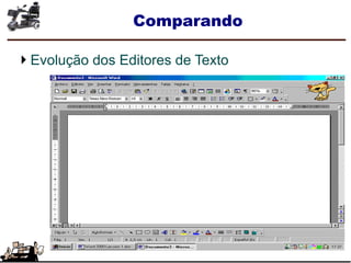 Comparando
Evolução dos Editores de Texto
 