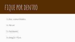 fiquepordentro
1.Das comunidades
2.fórum
3.Facebook
4.Google Plus
 
