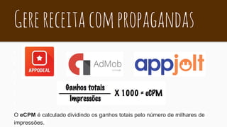 Gerereceitacompropagandas
O eCPM é calculado dividindo os ganhos totais pelo número de milhares de
impressões.
 