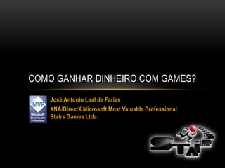 COMO GANHAR DINHEIRO COM GAMES?
    José Antonio Leal de Farias
    XNA/DirectX Microsoft Most Valuable Professional
    Stairs Games Ltda.
 