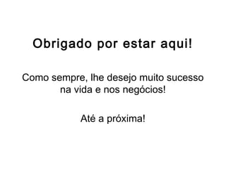 Obrigado por estar aqui!
Como sempre, lhe desejo muito sucesso
na vida e nos negócios!
Até a próxima!
 