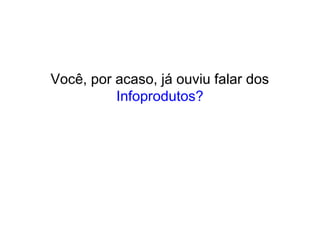 Você, por acaso, já ouviu falar dos
Infoprodutos?
 