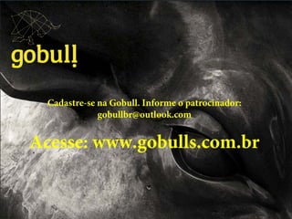 Um multinível novo em meio a!
tantas coisas iguais. Go!!
ID XXCCDIndicador: Pedro da Silva e Silva 75 Online
Cadastre-se na Gobull. Informe o patrocinador:
gobullbr@outlook.com
Acesse: www.gobulls.com.br
 