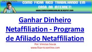 Ganhar Dinheiro
Netaffiliation - Programa
de Afiliado Netaffiliation
          Por: Vinicius Souza
        www.ficarricoonline.com
 