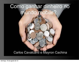 Como ganhar dinheiro no
                 mundo mobile?




                   Carlos Cavalcanti e Mayron Cachina

domingo, 19 de agosto de 12
 