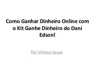 Como Ganhar Dinheiro Online com
  o Kit Ganhe Dinheiro do Dani
             Edson!

         Por: Vinicius Souza
 