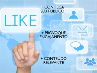 + CONHEÇA
SEU PUBLICO




 + PROVOQUE
ENGAJAMENTO




+ CONTEÚDO
 RELEVANTE
 