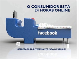O CONSUMIDOR ESTÁ
           24 HORAS ONLINE




OFEREÇA ALGO INTERESSANTE PARA O PÚBLICO!
 