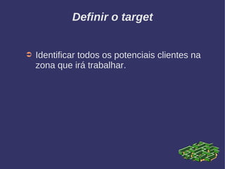 Definir o target
➲ Identificar todos os potenciais clientes na
zona que irá trabalhar.
 