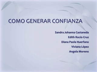 COMO GENERAR CONFIANZA
             Sandra Johanna Castaneda
                      Edith Rocío Cruz
                 Diana Paola Huerfano
                        Viviana López
                       Angela Moreno
 