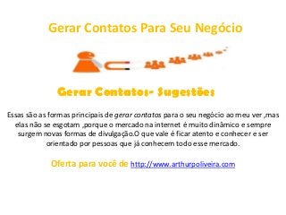 Gerar Contatos Para Seu Negócio



               Gerar Contatos- Sugestões
Essas são as formas principais de gerar contatos para o seu negócio ao meu ver ,mas
  elas não se esgotam ,porque o mercado na internet é muito dinâmico e sempre
   surgem novas formas de divulgação.O que vale é ficar atento e conhecer e ser
            orientado por pessoas que já conhecem todo esse mercado.

             Oferta para você de http://www.arthurpoliveira.com
 
