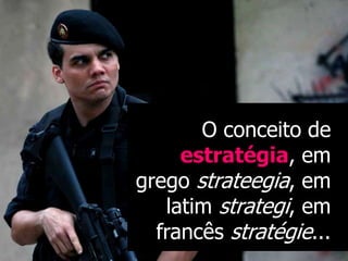 O conceito de
     estratégia, em
grego strateegia, em
   latim strategi, em
  francês stratégie...
 
