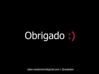 Obrigado :)


eden.wiedemann@gmail.com | @realeden
 