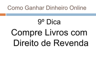 Como Ganhar Dinheiro Online
9º Dica
Compre Livros com
Direito de Revenda
 