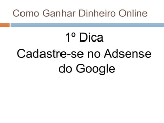 Como Ganhar Dinheiro Online
1º Dica
Cadastre-se no Adsense
do Google
 