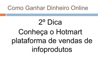 Como Ganhar Dinheiro Online
2º Dica
Conheça o Hotmart
plataforma de vendas de
infoprodutos
 