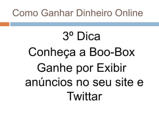 Como Ganhar Dinheiro Online
3º Dica
Conheça a Boo-Box
Ganhe por Exibir
anúncios no seu site e
Twittar
 