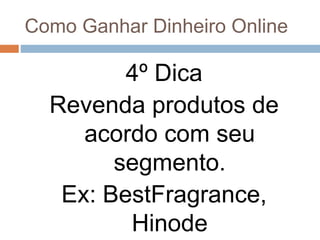Como Ganhar Dinheiro Online
4º Dica
Revenda produtos de
acordo com seu
segmento.
Ex: BestFragrance,
Hinode
 