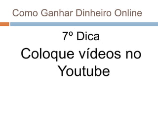 Como Ganhar Dinheiro Online
7º Dica
Coloque vídeos no
Youtube
 