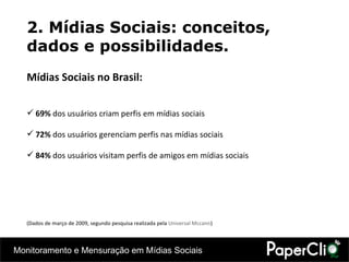 2. Mídias Sociais: conceitos, dados e possibilidades. Mídias Sociais no Brasil: 69%  dos usuários criam perfis em mídias sociais 72%  dos usuários gerenciam perfis nas mídias sociais 84%  dos usuários visitam perfis de amigos  em mídias sociais (Dados de março de 2009,  segundo pesquisa realizada pela  Universal Mccann ) 
