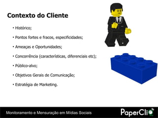 Contexto do Cliente Histórico; Pontos fortes e fracos, especificidades; Ameaças e Oportunidades; Concorrência (características, diferenciais etc); Público-alvo; Objetivos Gerais de Comunicação; Estratégia de Marketing. 