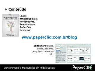 + Conteúdo Ebook  #MidiasSociais: Perspectivas, Tendências e Reflexões (em breve) www.papercliq.com.br/blog SlideShare : aulas, cases, estudos, pesquisas, relatórios etc. 