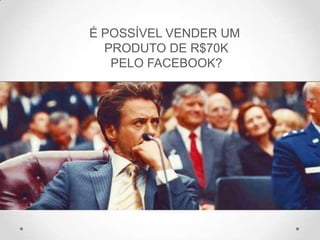 É POSSÍVEL VENDER UM
PRODUTO DE R$70K
PELO FACEBOOK?
 