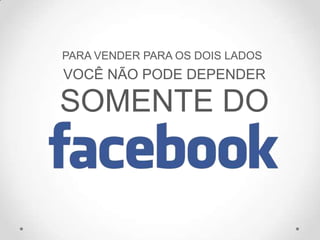 PARA VENDER PARA OS DOIS LADOS
VOCÊ NÃO PODE DEPENDER
SOMENTE DO
 