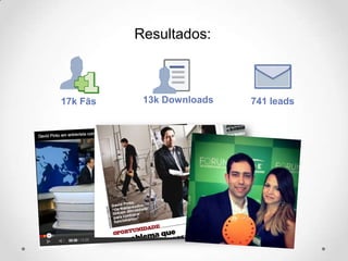 Resultados:
17k Fãs
630%
13k Downloads 741 leads
 