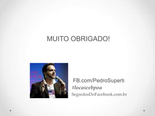 MUITO OBRIGADO!
FB.com/PedroSuperti
#locawebpoa
SegredosDoFacebook.com.br
 