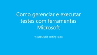 Como gerenciar e executar
 testes com ferramentas
        Microsoft
       Visual Studio Testing Tools
 