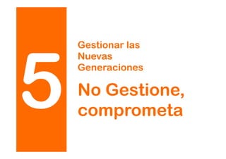 5
Gestionar las
Nuevas
Generaciones
No Gestione,
comprometa
 