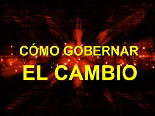 EL CAMBIO
CÓMO GOBERNAR
 