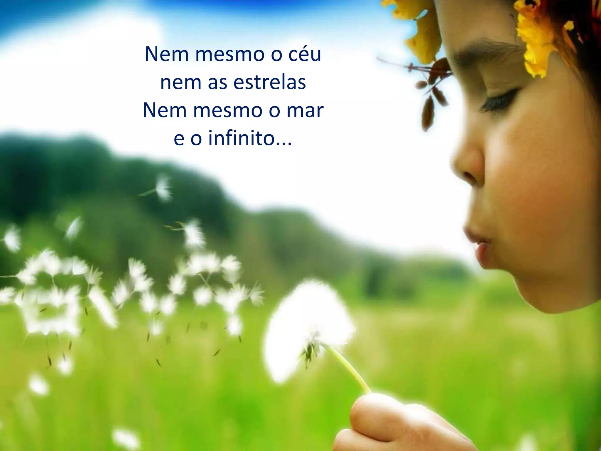 Nem mesmo o céu
nem as estrelas
Nem mesmo o mar
e o infinito...