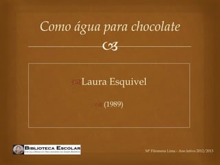 Como água para chocolate
           

     Laura Esquivel

          (1989)




                    Mª Filomena Lima - Ano letivo 2012/2013
 