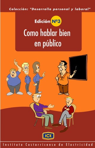 Colección: "Desarrollo personal y laboral"



               Edición Nº3

            Como hablar bien
               en público




Instituto   Costarricense   de   Electricidad
 