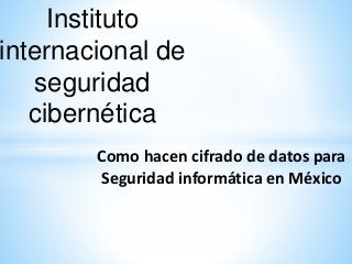 Instituto
internacional de
seguridad
cibernética
Como hacen cifrado de datos para
Seguridad informática en México
 