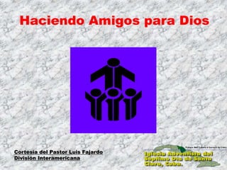 Cortesía del Pastor Luis Fajardo
División Interamericana
Haciendo Amigos para Dios
 
