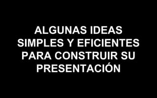 ALGUNAS IDEAS
SIMPLES Y EFICIENTES
PARA CONSTRUIR SU
PRESENTACIÓN
 