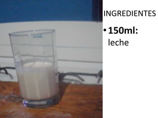 INGREDIENTES
•150ml:
leche
 