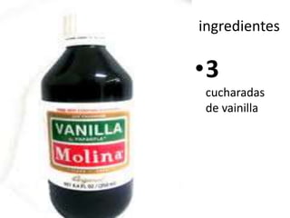 ingredientes
•3
cucharadas
de vainilla
 