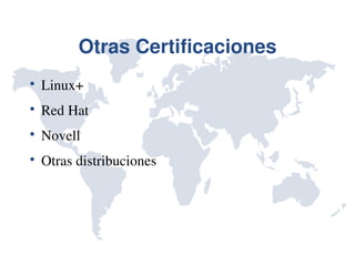 Otras Certificaciones

    Linux+

    Red Hat

    Novell

    Otras distribuciones
 