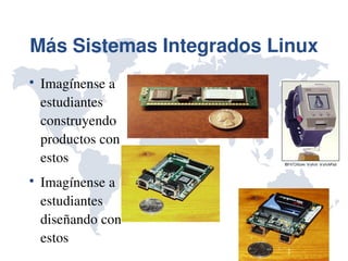 Más Sistemas Integrados Linux

    Imagínense a 
    estudiantes 
    construyendo 
    productos con 
    estos

    Imagínense a 
    estudiantes 
    diseñando con 
    estos
 
