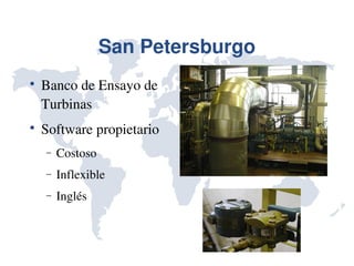 San Petersburgo

    Banco de Ensayo de 
    Turbinas

    Software propietario
    −   Costoso
    −   Inflexible
    −   Inglés
 