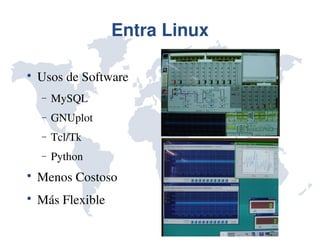 Entra Linux


    Usos de Software 
    −   MySQL
    −   GNUplot
    −   Tcl/Tk
    −   Python

    Menos Costoso

    Más Flexible
 