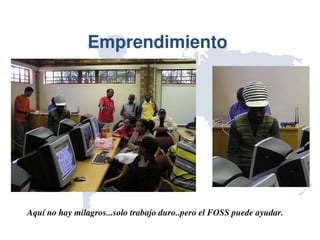 Emprendimiento 




Aquí no hay milagros...solo trabajo duro..pero el FOSS puede ayudar.
 