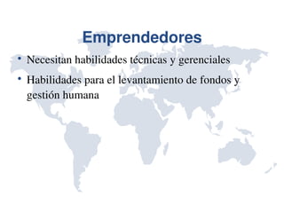 Emprendedores

    Necesitan habilidades técnicas y gerenciales

    Habilidades para el levantamiento de fondos y 
    gestión humana
 
